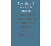 The Life and Times of St. Anselm: Archbishop of Canterbury and Primate of the Britains