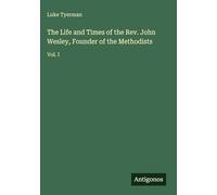 The Life and Times of the Rev. John Wesley, Founder of the Methodists: Vol. I