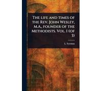 The Life and Times of the Rev. John Wesley, M.A., Founder of the Methodists. Vol. 1 (of 3)