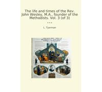 The life and times of the Rev. John Wesley, M.A., founder of the Methodists. Vol. 3 (of 3) (Classic Books)