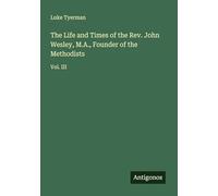 The Life and Times of the Rev. John Wesley, M.A., Founder of the Methodists: Vol. III