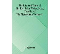 The life and times of the Rev. John Wesley, M.A., founder of the Methodists (Volume 1)