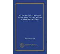 The life and times of the servant of God, Abbot Mechitar, founder of the Mechitarist Fathers