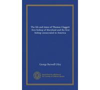 The life and times of Thomas Claggett, first bishop of Maryland and the first bishop consecrated in America