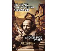 THE LIFE AND TIMES OF WILLIAM SHAKESPEARE: A POCKET BOOK HISTORY (HISTORICA - HISTORY BROUGHT TO LIFE)
