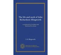 The life and work of John Richardson Illingworth: as portrayed by his letters and illustrated by photos