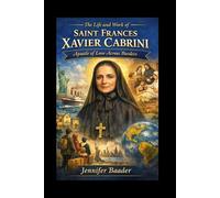 The Life and Work of Saint Frances Xavier Cabrini: Apostle of Love Across Borders