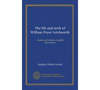 The life and work of William Pryor Letchworth: student and minister of public benevolence