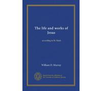The life and works of Jesus: according to St. Mark
