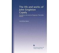 The life and works of John Singleton Copely: founded on the work of Augustus Thorndike Perkins