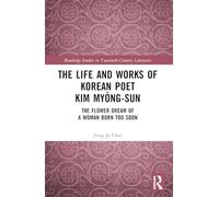 The Life and Works of Korean Poet Kim Myong-sun: The Flower Dream of a Woman Born Too Soon (Routledge Studies in Twentieth-Century Literature)