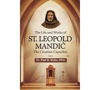 The Life and Works of St. Leopold Mandić: The Croatian Capuchin (Spirituality Life Everyday Series)