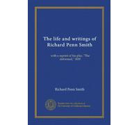 The life and writings of Richard Penn Smith (Vol-1): with a reprint of his play, "The deformed," 1830