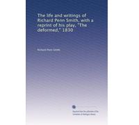 The life and writings of Richard Penn Smith, with a reprint of his play, "The deformed," 1830
