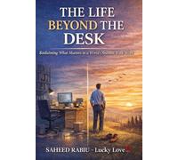 THE LIFE BEYOND THE DESK: Reclaiming What Matters in a World Obsessed With Work