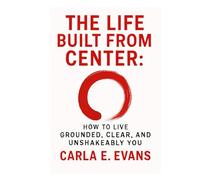 THE LIFE BUILT FROM CENTER: How to Live Grounded, Clear, and Unshakeably You