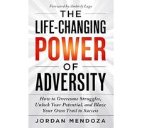 THE LIFE-CHANGING POWER OF ADVERSITY: How to Overcome Struggles, Unlock Your Potential, and Blaze Your Own Trail to Success