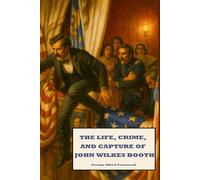 The Life, Crime, and Capture of John Wilkes Booth