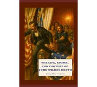 The Life, Crime, and Capture of John Wilkes Booth