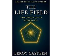 THE LIFE FIELD: The Origin of All Coherence (The Remembering Series)