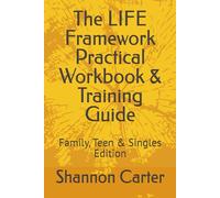 The LIFE Framework Practical Workbook & Training Guide: Family, Teen & Singles Edition