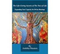 The Life-Giving Secrets of The Tree of Life: Expanding Your Capacity for Divine Blessings