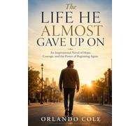 The Life He Almost Gave Up On: An Inspirational Novel of Hope, Courage, and the Power of Beginning Again