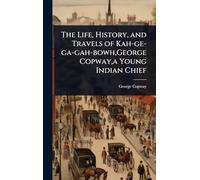 The Life, History, and Travels of Kah-ge-ga-gah-bowh, George Copway, a Young Indian Chief