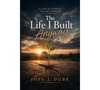 The Life I Built Anyway: A Story of Resilience, Loss, and Rebuilding