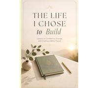 The Life I Chose to Build: Lessons on Confidence, Change, and Creating a Better Future