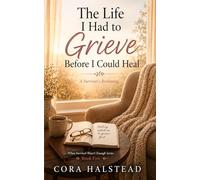 The Life I Had To Grieve Before I Could Heal: A Survivors Reckoning (When Survival Wasn't Enough)
