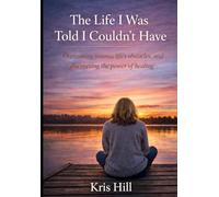 The Life I Was Told I Couldn’t Have: From Survival to Healing-and the Strength to Become More