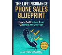 The Life Insurance Phone Sales Blueprint: How to Build Instant Trust, Handle Any Objection, and Close More Policies Without Ever Meeting Face to Face