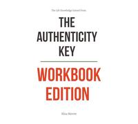 The Life Knowledge Gained From The Authenticity Key Workbook Edition: Practical Execution of Hilary Bilbrey's Core Ideas Without Distraction