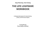 The Life Logframe Workbook: A Step-by-Step System for Goal Setting, Clarity, and Personal Impact