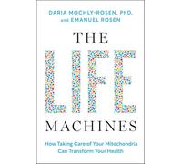 The Life Machines: How Taking Care of Your Mitochondria Can Transform Your Health