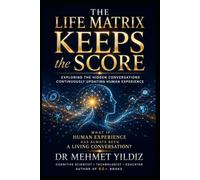 The LIFE Matrix Keeps the Score: Exploring the Hidden Conversations Continuously Updating Human Experience (Health, Wellness, and Cognitive Performance Series by Dr Mehmet Yildiz)