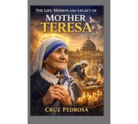 THE LIFE, MISSION AND LEGACY OF MOTHER TERESA (Saint Stories for Every Believer)
