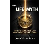 The Life Myth: Finding the Man You Lost Under Who You Had To Be