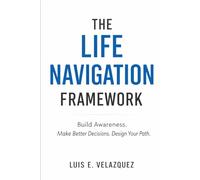 The Life Navigation Framework: Build Awareness. Make Better Decisions. Design Your Path.