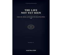 THE LIFE NOT YET SEEN: Unborn Life, Abortion, and the Truth of the Human Person Before God