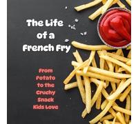 The Life of a French Fry: From Potato to Crispy Snack Kids Love: A Fun and Educational "How It's Made" Food Book for Kids About Farming, Factories, and French Fries (All About series)