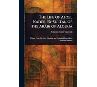 The Life of Abdel Kader, Ex-Sultan of the Arabs of Algeria
