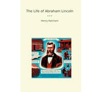 The Life of Abraham Lincoln (Classic Books)