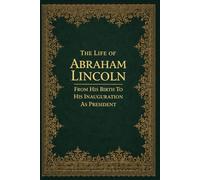 The Life Of Abraham Lincoln, From His Birth To His Inauguration As President: With original illustrations