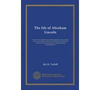The life of Abraham Lincoln (v.1): drawn from original sources and containing many speeches, letters, and telegrams hitherto unpublished and ... from original paintings, photographs, etc