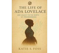 The Life of Ada Lovelace: Her Legacy to the Birth of Programming