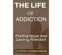The Life of Addiction: Finding Hope And Lasting Freedom
