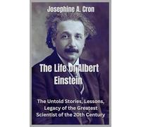 The life of Albert Einstein: The Untold Stories, Lessons, and Legacy of the Greatest Scientist of the 20th Century