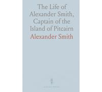The Life of Alexander Smith, Captain of the Island of Pitcairn: One of the Mutineers on Board His Majesty's Ship, Bounty